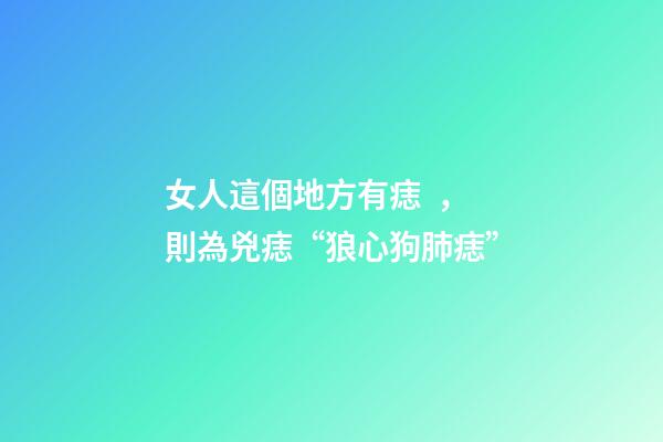 女人這個地方有痣，則為兇痣“狼心狗肺痣”